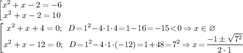 \begin{bmatrix}\displaystyle x^2+x-2=-6\\ \displaystyle x^2+x-2=10\end{matrix} \\ \\ \begin{bmatrix}\displaystyle x^2+x+4=0;\; \; D\! =\! 1^2\! -\! 4\! \cdot \! 1\! \cdot \! 4\! =\! 1\! -\! 16\! =\! -15\!