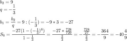 b_2=9 \\ q=- \dfrac{1}{3} \\ \\ b_1= \dfrac{b_2}{q}=9:(- \dfrac{1}{3})=-9*3=-27 \\ S_6= \dfrac{-27(1- (-\frac{1}{3})^6) }{1- \frac{1}{3} }= \dfrac{-27* \frac{728}{729} }{ \frac{2}{3} }= -\dfrac{ \frac{728}{27} }{ \frac{2}{3} }=- \dfrac{364}{9}=-40 \dfrac{4}{9}