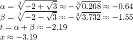 \alpha=\sqrt[3]{-{2}+\sqrt{3}}\approx -\sqrt[3]{0.268}\approx -0.64\\\beta=\sqrt[3]{-2-\sqrt{3}}\approx -\sqrt[3]{3.732}\approx-1.55\\t=\alpha+\beta\approx-2.19\\x\approx-3.19