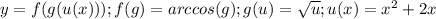 y=f(g(u(x))); f(g)=arccos(g); g(u)= \sqrt{u}; u(x)=x^2+2x