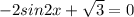 -2sin2x+ \sqrt{3} =0