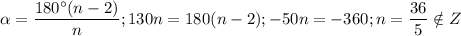 $\alpha = \frac{180^{\circ}(n-2)}{n};130n=180(n-2); -50n=-360; n=\frac{36}{5}\notin Z