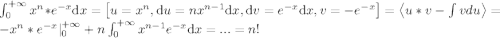 \\$$ \int_{0}^{+\infty} x^n*e^{-x}{\mathrm{d}x}=\left [ u=x^n, {\mathrm{d}u}=nx^{n-1}{\mathrm{d}x}, {\mathrm{d}v}=e^{-x}{\mathrm{d}x}, v=-e^{-x} \right ]=\left \langle u*v-\int vdu \right \rangle= -x^n*e^{-x}|_{0}^{+\infty}+n\int_{0}^{+\infty}x^{n-1}e^{-x}{\mathrm{d}x}=...=n! $$