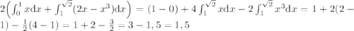 $$\\2\left ( \int_{0}^1 x{\mathrm{d}x}+\int_{1}^{\sqrt{2}}(2x-x^3) {\mathrm{d}x} \right )=(1-0)+4\int_{1}^{\sqrt{2}}x{\mathrm{d}x}-2\int_{1}^{\sqrt2}x^3{\mathrm{d}x} =1+2(2-1)-{1\over2}(4-1)=1+2-{3\over 2}=3-1,5=1,5 $$