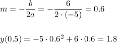 m=- \dfrac{b}{2a} =- \dfrac{6}{2\cdot (-5)} =0.6\\ \\ \\ y(0.5)=-5\cdot 0.6^2+6\cdot 0.6=1.8