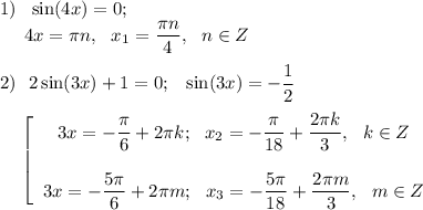 1) ~~\sin(4x)=0;\\~~~~~4x=\pi n,~~x_1=\dfrac{\pi n}4,~~n \in Z\\\\2) ~~2\sin(3x)+1=0;~~\sin (3x)=-\dfrac12\\\\~~~~\left[\begin{array}{c}3x=-\dfrac{\pi }6+2\pi k;~~x_2=-\dfrac{\pi}{18}+\dfrac{2\pi k}3,~~k \in Z\\\\3x=-\dfrac{5\pi }6+2\pi m;~~x_3=-\dfrac{5\pi}{18}+\dfrac{2\pi m}3,~~m \in Z\end{array}