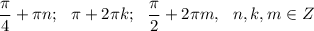 \dfrac{\pi}4+\pi n;~~\pi + 2\pi k;~~\dfrac{\pi}2+2\pi m, ~~n,k,m \in Z