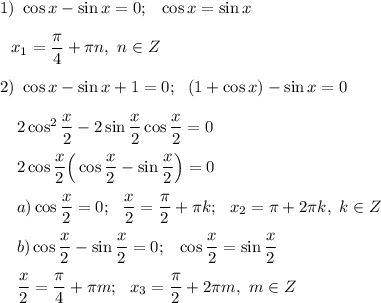 1)~\cos x-\sin x=0;~~\cos x=\sin x\\\\~~~x_1=\dfrac{\pi}4+\pi n,~n \in Z\\\\2)~\cos x-\sin x+1=0;~~(1+\cos x)-\sin x=0\\\\~~~~2\cos^2\dfrac x2-2\sin \dfrac x2\cos \dfrac x2=0\\\\ ~~~~2\cos \dfrac x2\Big(\cos \dfrac x2-\sin \dfrac x2\Big)=0\\\\~~~~a) \cos \dfrac x2=0;~~\dfrac x2=\dfrac {\pi}2+\pi k;~~x_2=\pi + 2\pi k,~k \in Z\\\\~~~~b)\cos \dfrac x2-\sin \dfrac x2=0;~~\cos \dfrac x2=\sin \dfrac x2\\\\~~~~\dfrac x2=\dfrac {\pi}4+ \pi m; ~~x_3=\dfrac{\pi}2+2\pi m, ~m \in Z