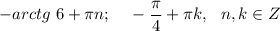 -arctg~6+\pi n;~~~-\dfrac{\pi}4+\pi k,~~n,k \in Z