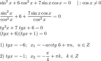 \sin^2x+6\cos^2x+7\sin x \cos x=0~~~~|:\cos x \neq 0~\\\\ \dfrac{\sin^2x}{\cos^2x}+6+\dfrac{7\sin x\cos x}{\cos^2 x}=0\\\\ tg^2x+7~tgx + 6 = 0\\(tgx+6)(tgx+1)=0\\\\1)~tg x = -6; ~~x_1=-arctg~6+\pi n,~~n\in Z\\\\2)~tgx=-1;~~x_2=-\dfrac{\pi}4+\pi k,~~k \in Z