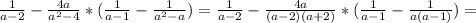 \frac{1}{a-2}- \frac{4a}{a^2-4}*( \frac{1}{a-1} - \frac{1}{a^2-a} ) = \frac{1}{a-2} - \frac{4a}{(a-2)(a+2)}* ( \frac{1}{a-1} - \frac{1}{a(a-1)} )=&#10;