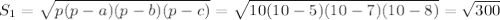 S_{1} = \sqrt{p(p-a)(p-b)(p-c)} = \sqrt{10(10-5)(10-7)(10-8)} = \sqrt{300}