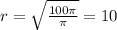 r= \sqrt{ \frac{100 \pi }{ \pi } } =10