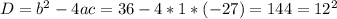 D = b^{2} - 4ac = 36 - 4 * 1 * (-27) = 144 = 12^{2}