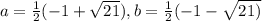 a= \frac{1}{2}(-1+ \sqrt{21}),b= \frac{1}{2}(-1- \sqrt{21)}