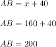 AB = x + 40 \\ \\ &#10;AB = 160 + 40 \\ \\ &#10;AB = 200