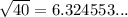 \sqrt{40} =6.324553...