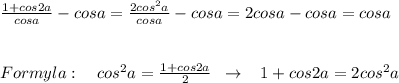 \frac{1+cos2a}{cosa} -cosa= \frac{2cos^2a}{cosa}-cosa=2cosa-cosa=cosa\\\\\\Formyla:\quad cos^2a= \frac{1+cos2a}{2} \; \; \to \; \; \; 1+cos2a=2cos^2a