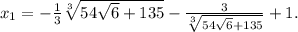 x_1=- \frac{1}{3} \sqrt[3]{54 \sqrt{6}+135 }- \frac{3}{ \sqrt[3]{54 \sqrt{6} +135} } +1.