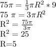 75 \pi = \frac{1}{3} \pi R^{2}*9&#10;&#10;75 \pi =3 \pi R^{2} &#10;&#10; R^{2} = \frac{75 \pi }{3 \pi } &#10;&#10; R^{2} =25&#10;&#10;R=5