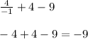 \frac{4}{-1} + 4 - 9 \\ \\&#10;-4 + 4 - 9 = -9