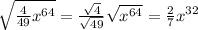 \sqrt{ \frac{4}{49} x^{64}} = \frac{ \sqrt{4} }{ \sqrt{49} } \sqrt{x^{64}} = \frac{2}{7}x^{32}