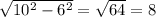 \sqrt{10^{2} - 6^{2} } = \sqrt{64} =8