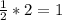 \frac{1}{2} *2=1