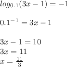 log_{0.1} (3x-1) = -1 \\ \\ 0.1^{-1}=3x-1 \\ \\ 3x-1=10 \\ 3x=11 \\ x= \frac{11}{3}