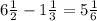 6 \frac{1}{2} - 1\frac{1}{3} = 5\frac{1}{6}