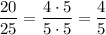 \dfrac{20}{25} = \dfrac{4 \cdot 5}{5 \cdot 5} = \dfrac{4}{5}