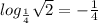 log _{ \frac{1}{4} } \sqrt{2} =- \frac{1}{4}