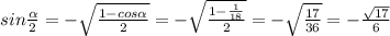 sin \frac{ \alpha }{2}=-\sqrt{ \frac{1-cos \alpha }{2} }= -\sqrt{ \frac{1- \frac{1}{18} }{2} }= - \sqrt{\frac{17}{36}} =- \frac{ \sqrt{17} }{6}