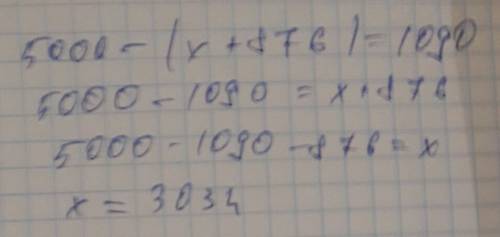 Составьте уравнение уменьшаемое 5000, вычитаемое - сумма неизвестного числа и 876. разность 1090. на