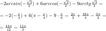 -2arcsin(-\frac{\sqrt3}{2})+6arccos(-\frac{\sqrt2}{2})-9arctg\frac{\sqrt3}{3}=\\\\=-2(-\frac{\pi}{3})+6(\pi -\frac{\pi}{4})-9\cdot \frac{\pi }{6}=\frac{2\pi}{3}+\frac{18\pi}{4}-\frac{3\pi}{2}=\\\\=\frac{44\pi}{12}=\frac{11\pi}{3}