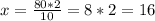 x= \frac{80*2}{10} =8*2=16