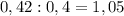 0,42:0,4=1,05