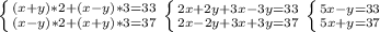 \left \{ {{(x+y)*2 + (x-y)*3=33} \atop {(x-y)*2+(x+y)*3=37}} \right. &#10; \left \{ {{2x+2y+3x-3y=33} \atop {2x-2y+3x+3y=37}} \right. &#10; \left \{ {{5x-y=33} \atop {5x+y=37}} \right. &#10;