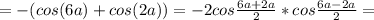 =-(cos(6a)+cos(2a))=-2cos \frac{6a+2a}{2}*cos \frac{6a-2a}{2} =