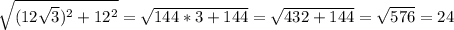 \sqrt{(12\sqrt{3} )^{2} +12^{2} } =\sqrt{144*3+144} =\sqrt{432+144} =\sqrt{576} =24