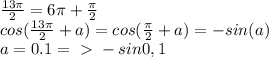 \frac{13 \pi }{2} = 6 \pi + \frac{ \pi }{2} \\&#10;cos( \frac{13 \pi }{2} +a) = cos(\frac{ \pi }{2} +a) = -sin(a) \\&#10;a=0.1 =\ \textgreater \ -sin0,1