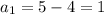 a_1=5-4=1