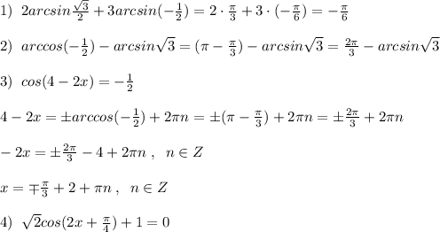 1)\; \; 2arcsin\frac{\sqrt3}{2}+3arcsin(-\frac{1}{2})=2\cdot \frac{\pi}{3}+3\cdot (-\frac{\pi}{6})=-\frac{\pi}{6}\\\\2)\; \; arccos(-\frac{1}{2})-arcsin\sqrt3=(\pi -\frac{\pi}{3})-arcsin\sqrt3=\frac{2\pi}{3}-arcsin\sqrt3\\\\3)\; \; cos(4-2x)=-\frac{1}{2}\\\\4-2x=\pm arccos(-\frac{1}{2})+2\pi n=\pm (\pi -\frac{\pi}{3})+2\pi n=\pm \frac{2\pi}{3}+2\pi n\\\\-2x=\pm \frac{2\pi}{3}-4+2\pi n\; ,\; \; n\in Z\\\\x=\mp\frac{\pi}{3}+2+\pi n\; ,\; \; n\in Z\\\\4)\; \; \sqrt2cos(2x+\frac{\pi}{4})+1=0