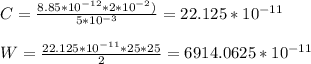 C= \frac{8.85*10^{-12}*2*10^{-2})}{5*10^{-3}} =22.125*10^{-11} \\ \\ W= \frac{22.125*10^{-11}*25*25}{2} =6914.0625*10^{-11}&#10;&#10;