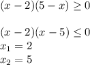 (x-2)(5-x) \geq 0\\ \\ (x-2)(x-5) \leq 0\\ x_1=2\\ x_2=5