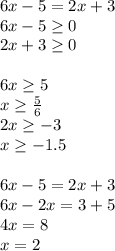 6x-5=2x+3\\6x-5 \geq 0\\2x+3 \geq 0 \\ \\ 6x \geq 5\\x \geq \frac{5}{6} \\ 2x \geq -3\\x \geq -1.5\\ \\ 6x-5=2x+3\\6x-2x=3+5\\4x=8\\x=2