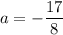 a = -\dfrac{17}{8}