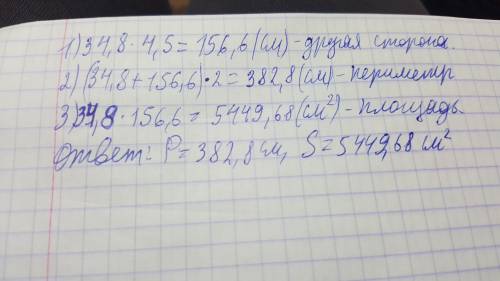 Одна сторона прямоугольника 34,8см, а другая в 4,5 раза длиннее. вычислите площадь и периметр прямоу