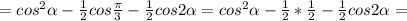 =cos^2 \alpha - \frac{1}{2}cos \frac{ \pi }{3} - \frac{1}{2} cos2 \alpha =cos^2 \alpha - \frac{1}{2} * \frac{1}{2}- \frac{1}{2}cos2 \alpha=