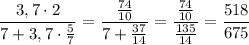 $\frac{3,7\cdot2}{7+3,7\cdot \frac{5}{7} }=\frac{\frac{74}{10} }{7+\frac{37}{14} }=\frac{\frac{74}{10} }{\frac{135}{14} }=\frac{518}{675}